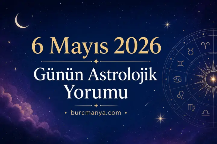 6 Mayıs 2026 Günün Astrolojik Yorumu