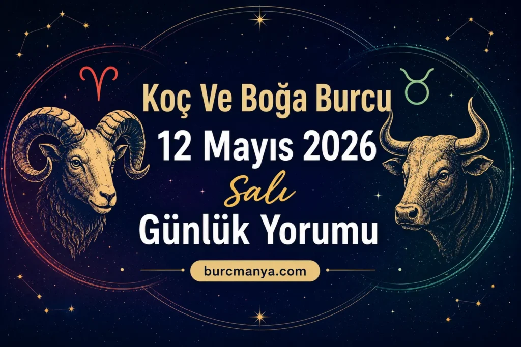 Koç Ve Boğa Burcu 12 Mayıs 2026 Salı Günlük Yorumu
